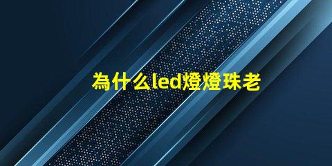 為什么led燈燈珠老是壞 為什么led燈關(guān)了之后還有弱光
